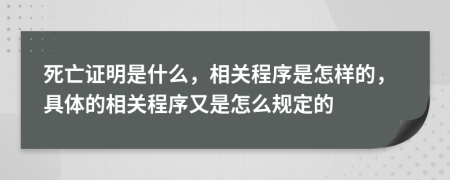 死亡證明是什么，相關(guān)程序是怎樣的，具體的相關(guān)程序又是怎么規(guī)定的