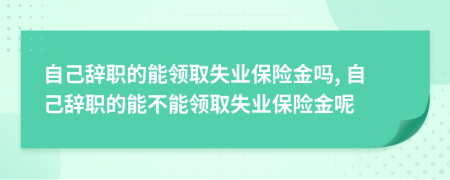 自己辭職的能領(lǐng)取失業(yè)保險(xiǎn)金嗎, 自己辭職的能不能領(lǐng)取失業(yè)保險(xiǎn)金呢