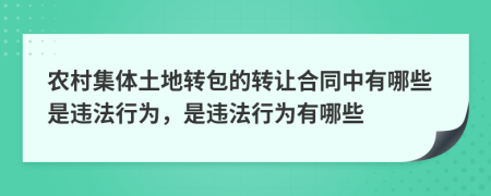 農(nóng)村集體土地轉(zhuǎn)包的轉(zhuǎn)讓合同中有哪些是違法行為，是違法行為有哪些