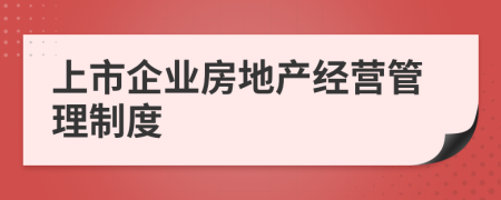 上市企業(yè)房地產(chǎn)經(jīng)營(yíng)管理制度