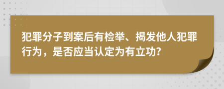 犯罪分子到案后有檢舉、揭發(fā)他人犯罪行為，是否應(yīng)當(dāng)認(rèn)定為有立功？
