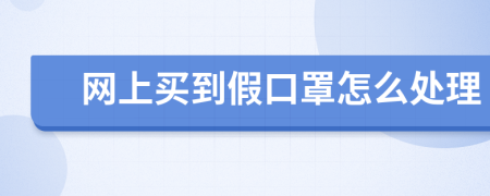 網(wǎng)上買到假口罩怎么處理