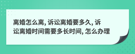 離婚怎么離, 訴訟離婚要多久, 訴訟離婚時(shí)間需要多長(zhǎng)時(shí)間, 怎么辦理