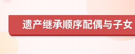 遺產(chǎn)繼承順序配偶與子女