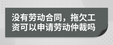 沒有勞動合同，拖欠工資可以申請勞動仲裁嗎