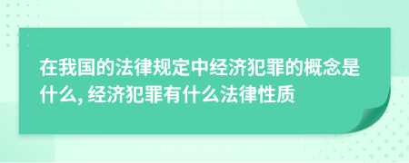 在我國的法律規(guī)定中經(jīng)濟犯罪的概念是什么, 經(jīng)濟犯罪有什么法律性質(zhì)