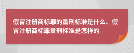 假冒注冊商標(biāo)罪的量刑標(biāo)準(zhǔn)是什么、假冒注冊商標(biāo)罪量刑標(biāo)準(zhǔn)是怎樣的
