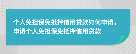 個人免擔(dān)保免抵押信用貸款如何申請，申請個人免擔(dān)保免抵押信用貸款