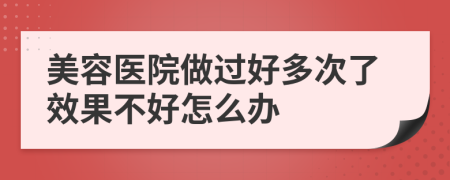 美容醫(yī)院做過好多次了效果不好怎么辦