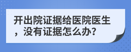 開出院證據(jù)給醫(yī)院醫(yī)生，沒有證據(jù)怎么辦？