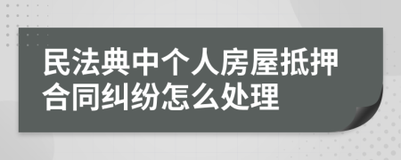 民法典中個人房屋抵押合同糾紛怎么處理