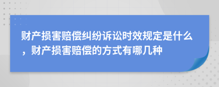 財產(chǎn)損害賠償糾紛訴訟時效規(guī)定是什么，財產(chǎn)損害賠償?shù)姆绞接心膸追N