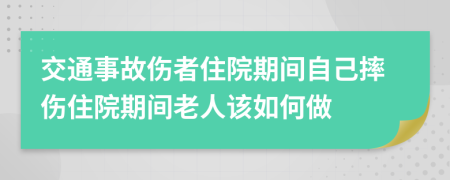 交通事故傷者住院期間自己摔傷住院期間老人該如何做