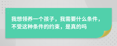 我想領(lǐng)養(yǎng)一個(gè)孩子，我需要什么條件，不受這種條件的約束，是真的嗎