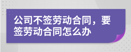 公司不簽勞動合同，要簽勞動合同怎么辦