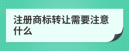 注冊(cè)商標(biāo)轉(zhuǎn)讓需要注意什么