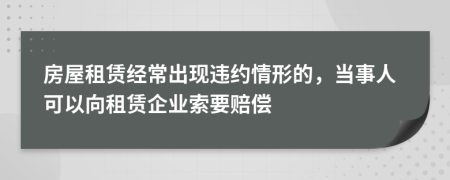 房屋租賃經(jīng)常出現(xiàn)違約情形的，當(dāng)事人可以向租賃企業(yè)索要賠償