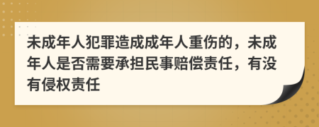 未成年人犯罪造成成年人重傷的，未成年人是否需要承擔(dān)民事賠償責(zé)任，有沒有侵權(quán)責(zé)任