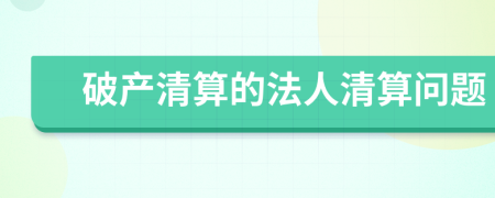 破產(chǎn)清算的法人清算問題