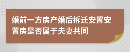 婚前一方房產(chǎn)婚后拆遷安置安置房是否屬于夫妻共同