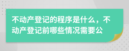 不動產(chǎn)登記的程序是什么，不動產(chǎn)登記前哪些情況需要公