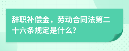 辭職補(bǔ)償金，勞動(dòng)合同法第二十六條規(guī)定是什么？