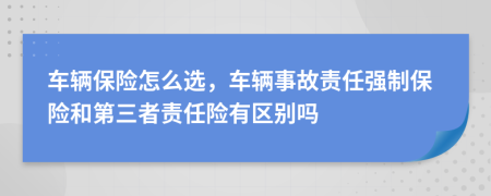 車輛保險(xiǎn)怎么選，車輛事故責(zé)任強(qiáng)制保險(xiǎn)和第三者責(zé)任險(xiǎn)有區(qū)別嗎