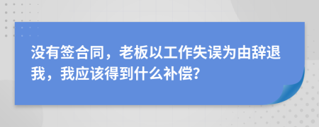 沒有簽合同，老板以工作失誤為由辭退我，我應(yīng)該得到什么補(bǔ)償？