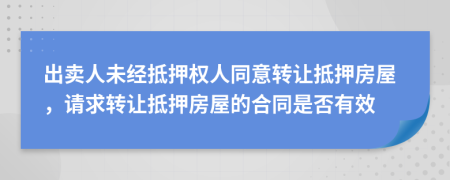 出賣人未經(jīng)抵押權人同意轉(zhuǎn)讓抵押房屋，請求轉(zhuǎn)讓抵押房屋的合同是否有效