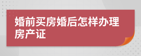 婚前買房婚后怎樣辦理房產(chǎn)證