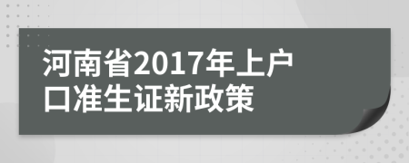 河南省2017年上戶口準(zhǔn)生證新政策