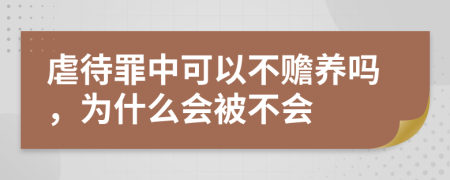 虐待罪中可以不贍養(yǎng)嗎，為什么會(huì)被不會(huì)