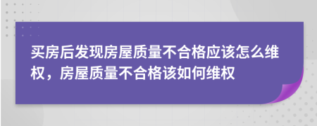 買房后發(fā)現(xiàn)房屋質(zhì)量不合格應(yīng)該怎么維權(quán)，房屋質(zhì)量不合格該如何維權(quán)