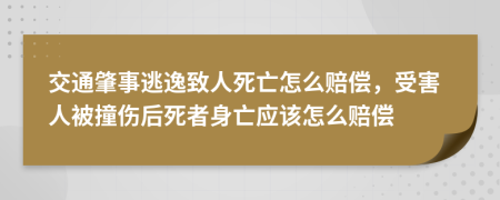 交通肇事逃逸致人死亡怎么賠償，受害人被撞傷后死者身亡應(yīng)該怎么賠償