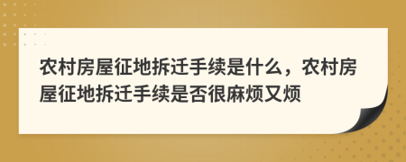 農(nóng)村房屋征地拆遷手續(xù)是什么，農(nóng)村房屋征地拆遷手續(xù)是否很麻煩又煩