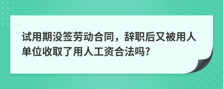 試用期沒簽勞動合同，辭職后又被用人單位收取了用人工資合法嗎?