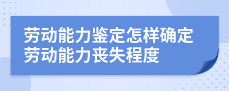 勞動能力鑒定怎樣確定勞動能力喪失程度
