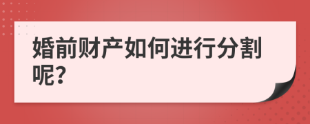 婚前財(cái)產(chǎn)如何進(jìn)行分割呢？