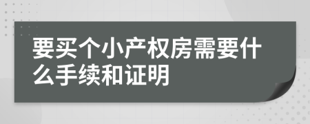要買個小產(chǎn)權(quán)房需要什么手續(xù)和證明