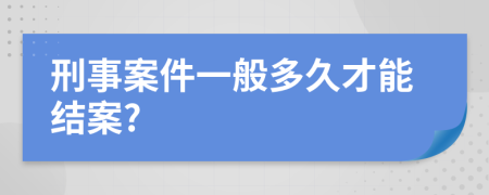 刑事案件一般多久才能結(jié)案?