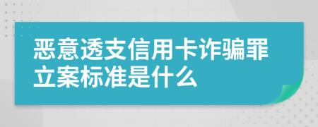 惡意透支信用卡詐騙罪立案標準是什么