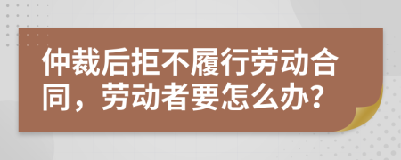 仲裁后拒不履行勞動(dòng)合同，勞動(dòng)者要怎么辦？