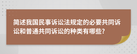 簡述我國民事訴訟法規(guī)定的必要共同訴訟和普通共同訴訟的種類有哪些?