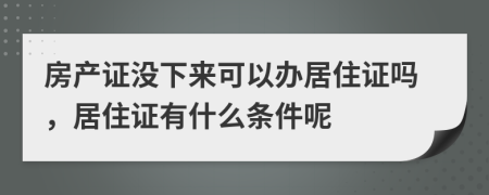 房產(chǎn)證沒下來可以辦居住證嗎，居住證有什么條件呢