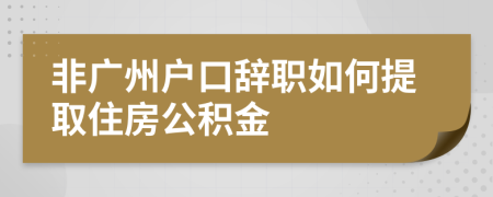 非廣州戶口辭職如何提取住房公積金