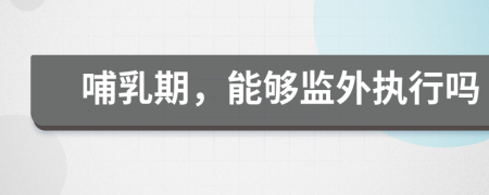 哺乳期，能夠監(jiān)外執(zhí)行嗎
