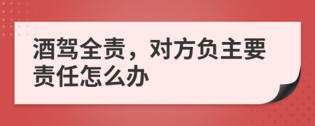 酒駕全責(zé)，對(duì)方負(fù)主要責(zé)任怎么辦