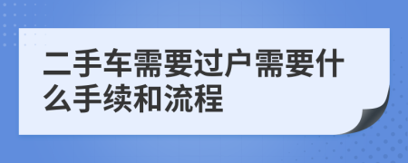 二手車需要過戶需要什么手續(xù)和流程