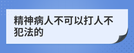 精神病人不可以打人不犯法的