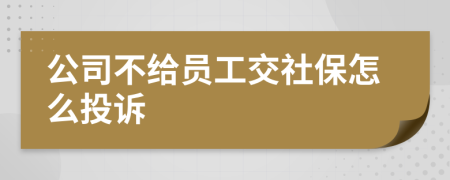 公司不給員工交社保怎么投訴